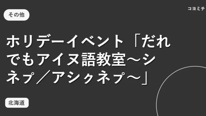 ホリデーイベント「だれでもアイヌ語教室～シネㇷ゚／アシㇰネㇷ゚～」のイベントサムネイル