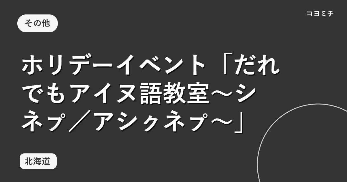 ホリデーイベント「だれでもアイヌ語教室~シネㇷ゚/アシㇰネㇷ゚~」のイベントサムネイル