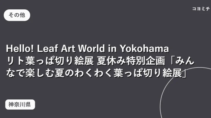 Hello! Leaf Art World in Yokohama リト葉っぱ切り絵展 夏休み特別企画「みんなで楽しむ夏のわくわく葉っぱ切り絵展」のイベントサムネイル